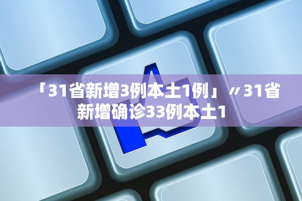 「31省新增3例本土1例」〃31省新增确诊33例本土1 「31省新增3例本土1例」〃31省新增确诊33例本土1