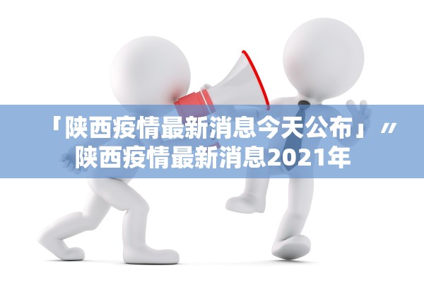 「陕西疫情最新消息今天公布」〃陕西疫情最新消息2021年