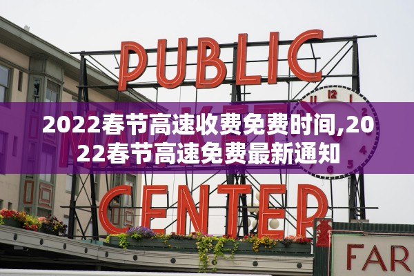 2022春节高速收费免费时间,2022春节高速免费最新通知