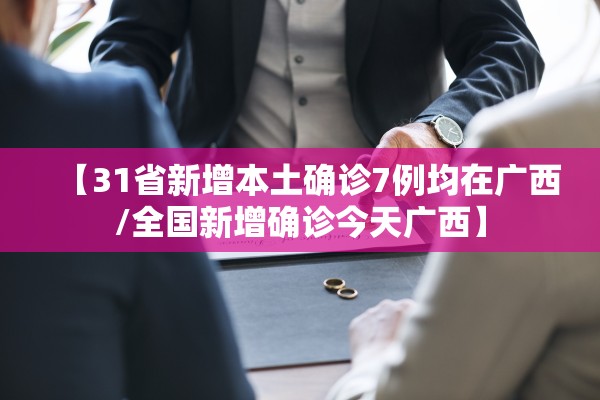 【31省新增本土确诊7例均在广西/全国新增确诊今天广西】