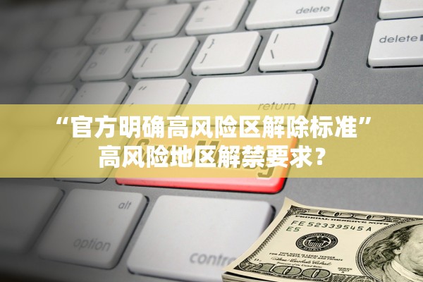“官方明确高风险区解除标准” 高风险地区解禁要求？