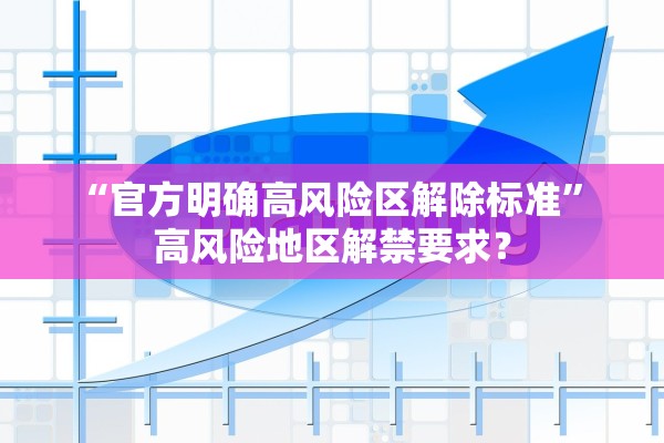 “官方明确高风险区解除标准” 高风险地区解禁要求？