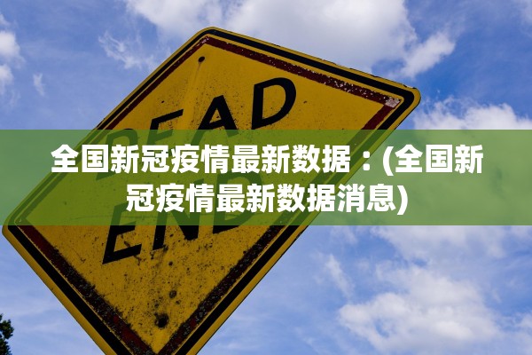 全国新冠疫情最新数据︰(全国新冠疫情最新数据消息) 全国新冠疫情最新数据︰(全国新冠疫情最新数据消息)