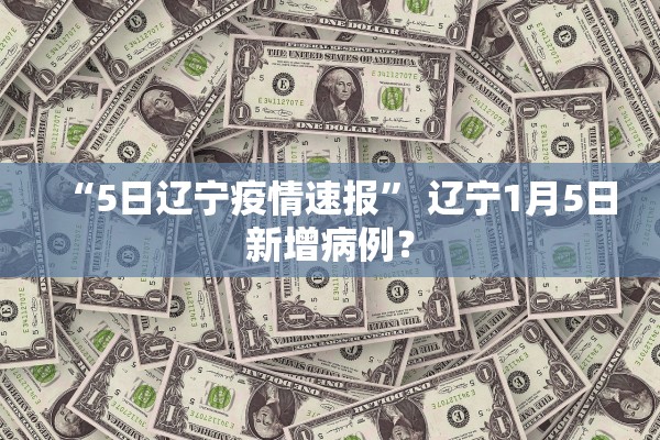 “5日辽宁疫情速报” 辽宁1月5日新增病例？