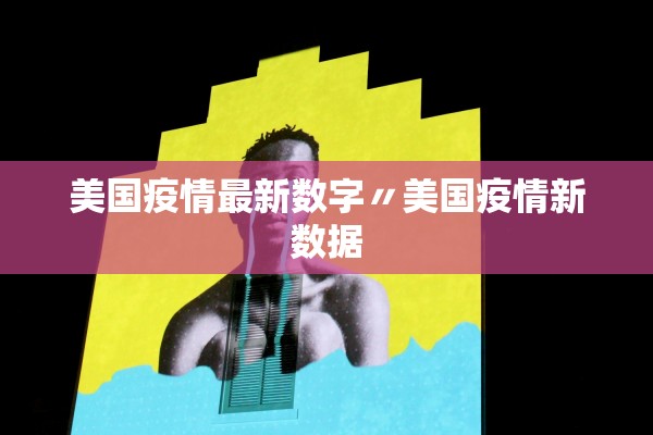 美国疫情最新数字〃美国疫情新数据