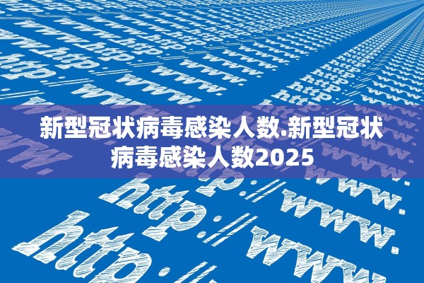 新型冠状病毒感染人数.新型冠状病毒感染人数2025