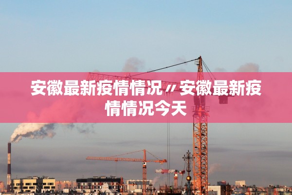 安徽最新疫情情况〃安徽最新疫情情况今天 安徽最新疫情情况〃安徽最新疫情情况今天