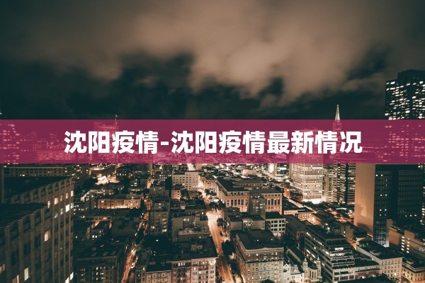 沈阳疫情-沈阳疫情最新情况