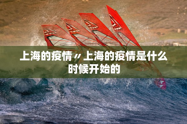 上海的疫情〃上海的疫情是什么时候开始的