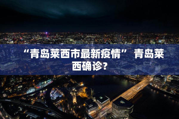 “青岛莱西市最新疫情” 青岛莱西确诊？