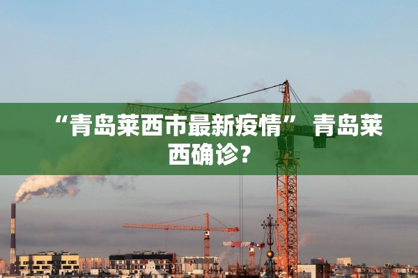 “青岛莱西市最新疫情	” 青岛莱西确诊？