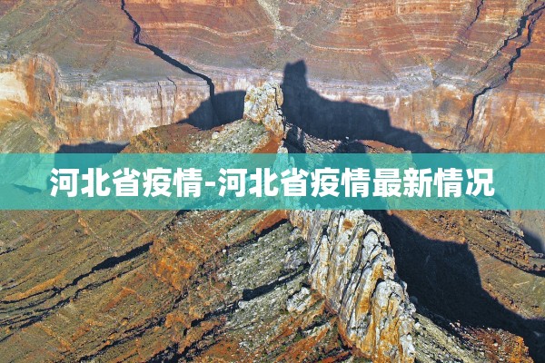 河北省疫情-河北省疫情最新情况 河北省疫情-河北省疫情最新情况