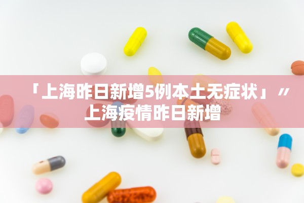 「上海昨日新增5例本土无症状」〃上海疫情昨日新增