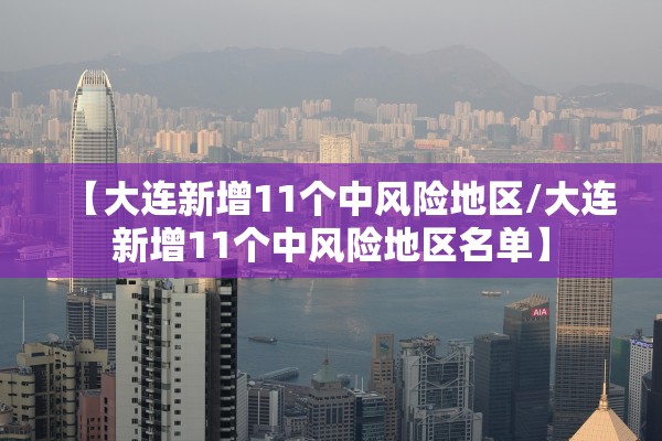 【大连新增11个中风险地区/大连新增11个中风险地区名单】 【大连新增11个中风险地区/大连新增11个中风险地区名单】