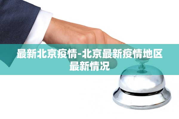 最新北京疫情-北京最新疫情地区最新情况 最新北京疫情-北京最新疫情地区最新情况