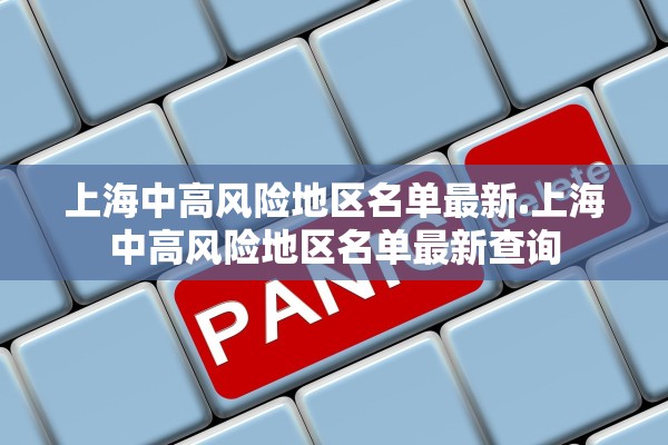 上海中高风险地区名单最新.上海中高风险地区名单最新查询 上海中高风险地区名单最新.上海中高风险地区名单最新查询