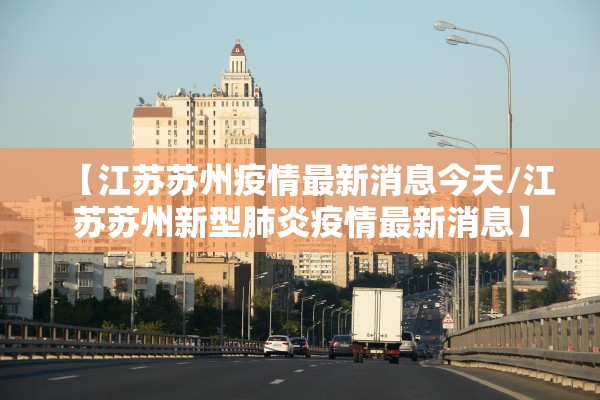 【江苏苏州疫情最新消息今天/江苏苏州新型肺炎疫情最新消息】