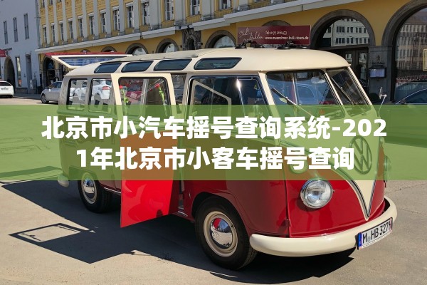 北京市小汽车摇号查询系统-2021年北京市小客车摇号查询