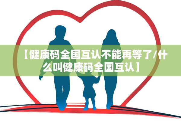 【健康码全国互认不能再等了/什么叫健康码全国互认】