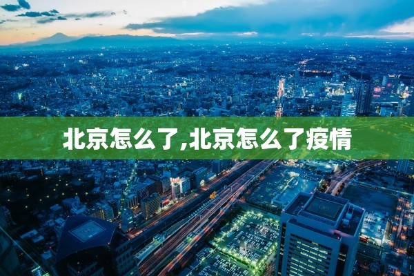 北京怎么了,北京怎么了疫情