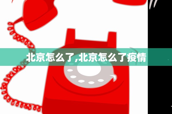 北京怎么了,北京怎么了疫情