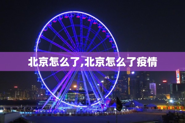 北京怎么了,北京怎么了疫情