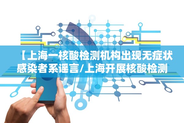 【上海一核酸检测机构出现无症状感染者系谣言/上海开展核酸检测】