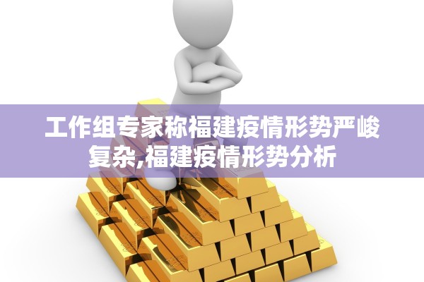 工作组专家称福建疫情形势严峻复杂,福建疫情形势分析 工作组专家称福建疫情形势严峻复杂,福建疫情形势分析