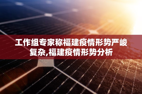 工作组专家称福建疫情形势严峻复杂,福建疫情形势分析 工作组专家称福建疫情形势严峻复杂,福建疫情形势分析