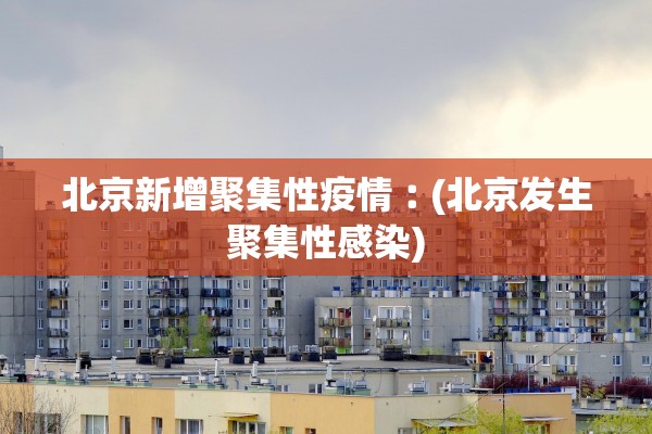 北京新增聚集性疫情︰(北京发生聚集性感染)