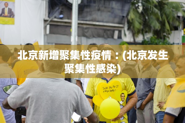 北京新增聚集性疫情︰(北京发生聚集性感染)