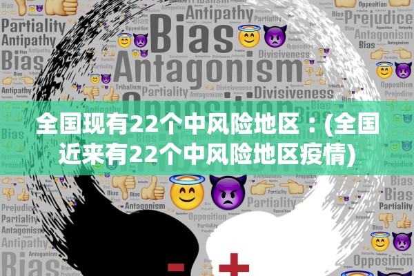 全国现有22个中风险地区︰(全国近来有22个中风险地区疫情)