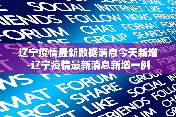 辽宁疫情最新数据消息今天新增-辽宁疫情最新消息新增一例