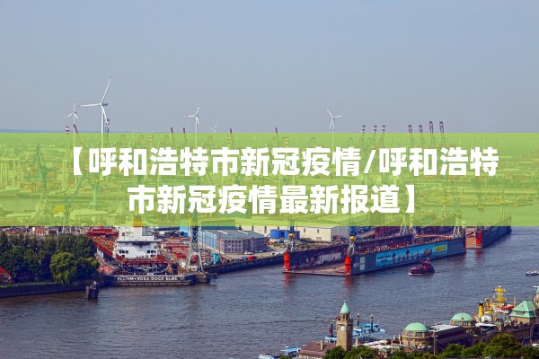 【呼和浩特市新冠疫情/呼和浩特市新冠疫情最新报道】