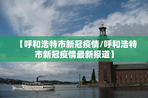 【呼和浩特市新冠疫情/呼和浩特市新冠疫情最新报道】