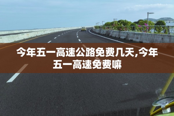 今年五一高速公路免费几天,今年五一高速免费嘛