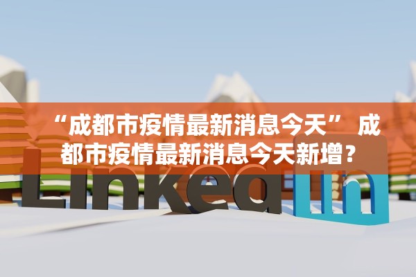 “成都市疫情最新消息今天” 成都市疫情最新消息今天新增？