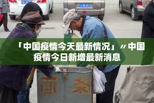 「中国疫情今天最新情况」〃中国疫情今日新增最新消息