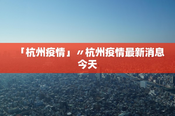 「杭州疫情」〃杭州疫情最新消息今天 「杭州疫情」〃杭州疫情最新消息今天