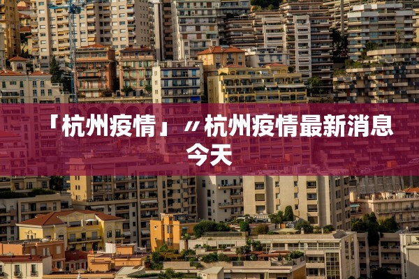 「杭州疫情」〃杭州疫情最新消息今天 「杭州疫情」〃杭州疫情最新消息今天