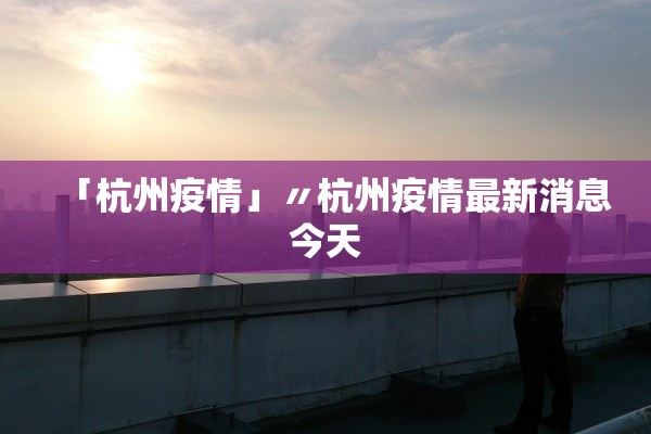 「杭州疫情」〃杭州疫情最新消息今天 「杭州疫情」〃杭州疫情最新消息今天