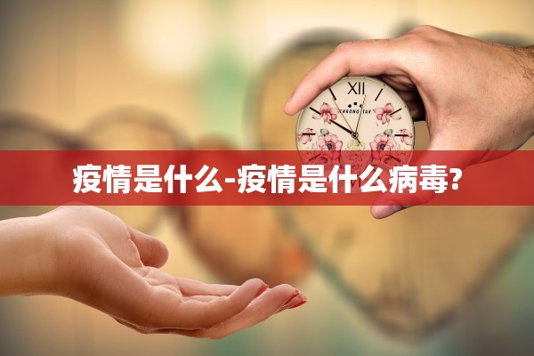 疫情是什么-疫情是什么病毒?