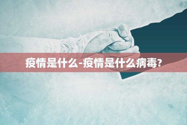 疫情是什么-疫情是什么病毒?