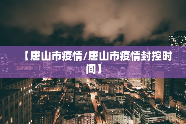 【唐山市疫情/唐山市疫情封控时间】