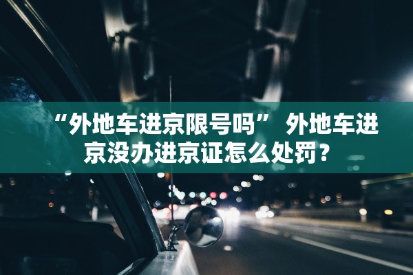 “外地车进京限号吗” 外地车进京没办进京证怎么处罚？
