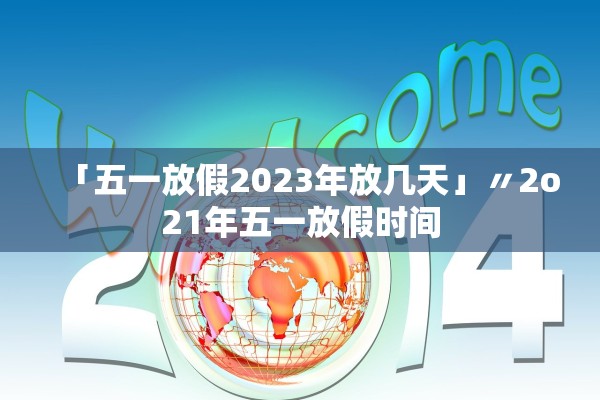 「五一放假2023年放几天」〃2o21年五一放假时间