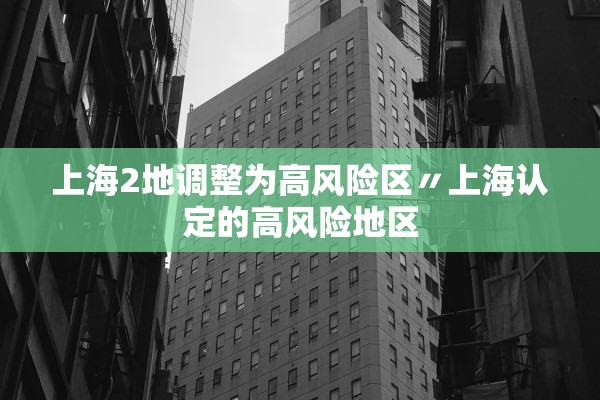 上海2地调整为高风险区〃上海认定的高风险地区