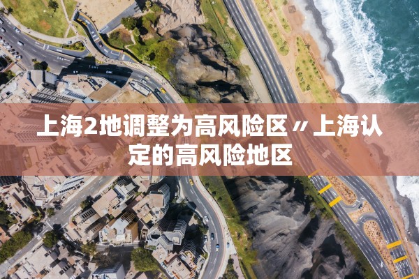 上海2地调整为高风险区〃上海认定的高风险地区