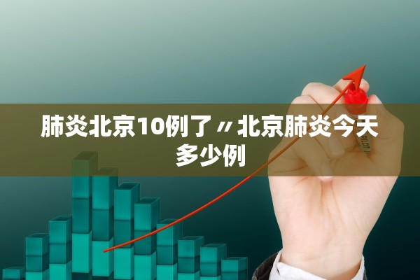 肺炎北京10例了〃北京肺炎今天多少例