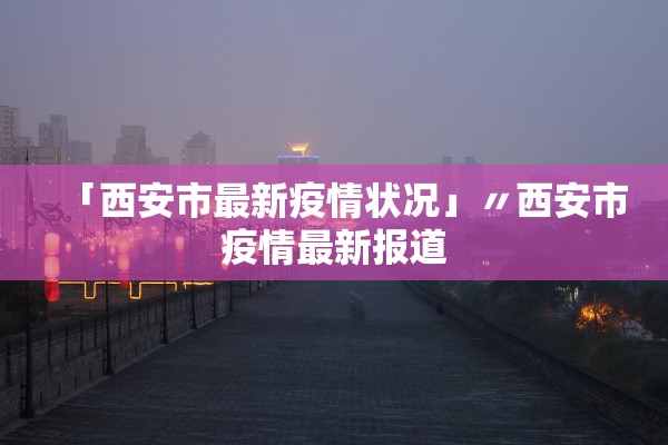 「西安市最新疫情状况」〃西安市疫情最新报道